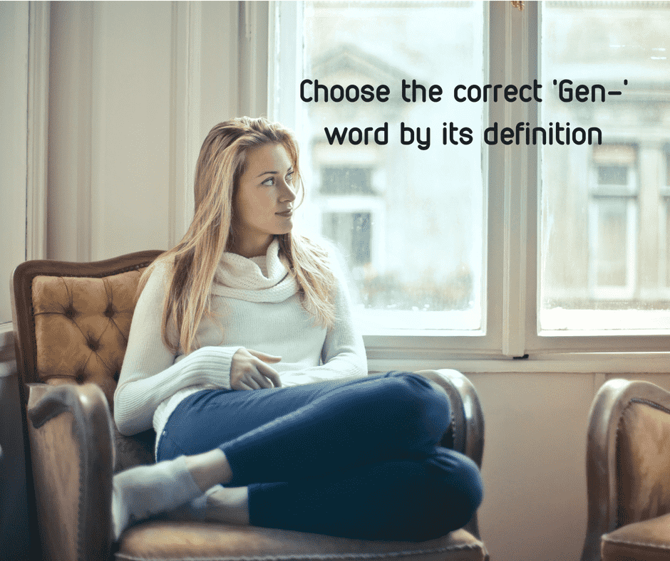 Choose the correct 'Gen-' word by its definition