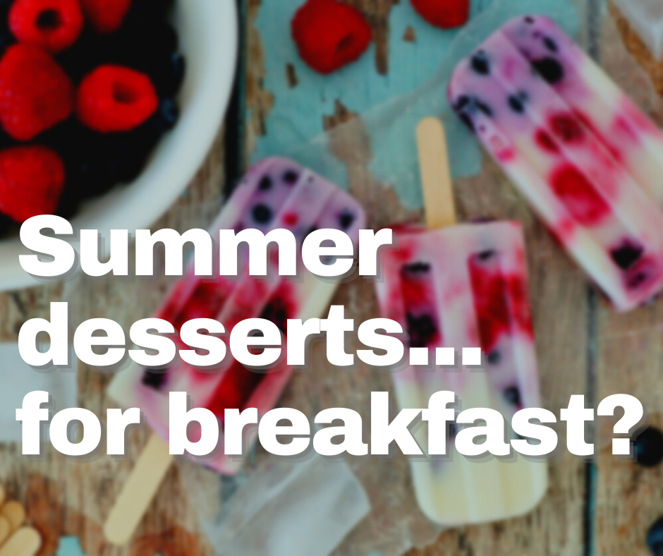 Summer desserts… for breakfast?